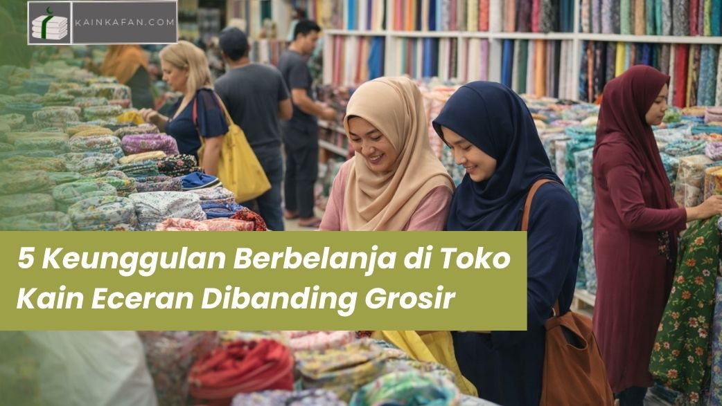 5 Keunggulan Berbelanja di Toko Kain Eceran Dibanding Grosir