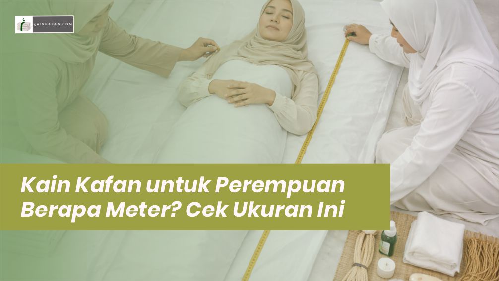 Kain Kafan untuk Perempuan Berapa Meter? Cek Ukuran Ini