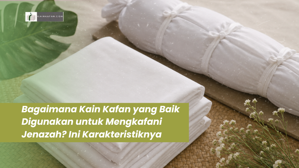 Bagaimana Kain Kafan yang Baik Digunakan untuk Mengkafani Jenazah? Ini Karakteristiknya