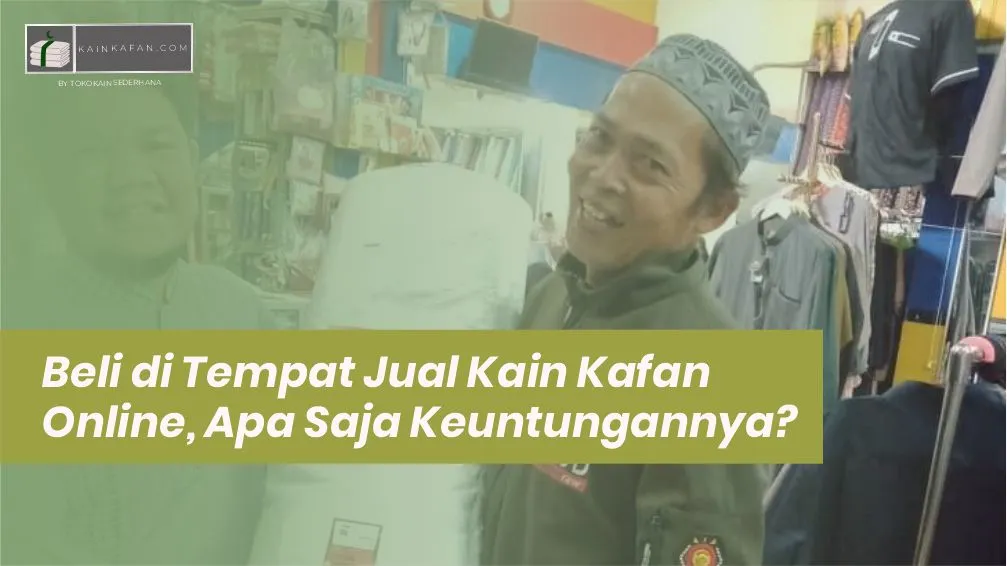 Membeli di Tempat Jual Kain Kafan Online, Apa Saja Keuntungannya?